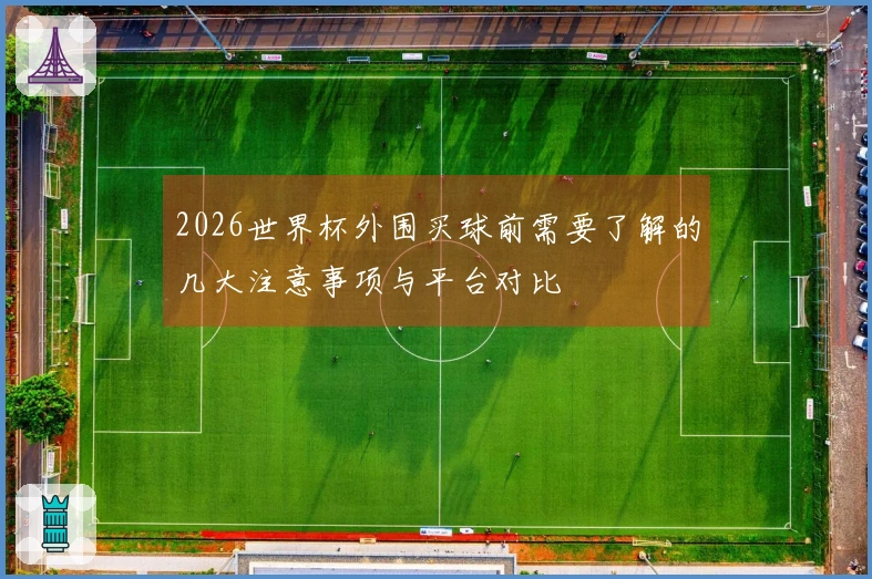 2026世界杯外围买球前需要了解的几大注意事项与平台对比